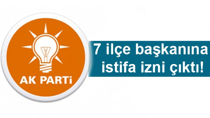 7 ilçe başkanına istifa izni çıktı!