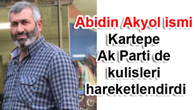 Abidin Akyol ismi Kartepe Ak Parti de kulisleri hareketlendirdi