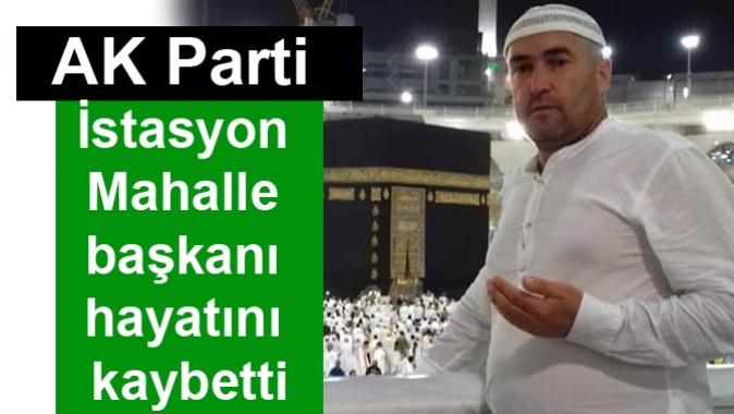 AK Parti İstasyon Mahalle başkanı hayatını kaybetti