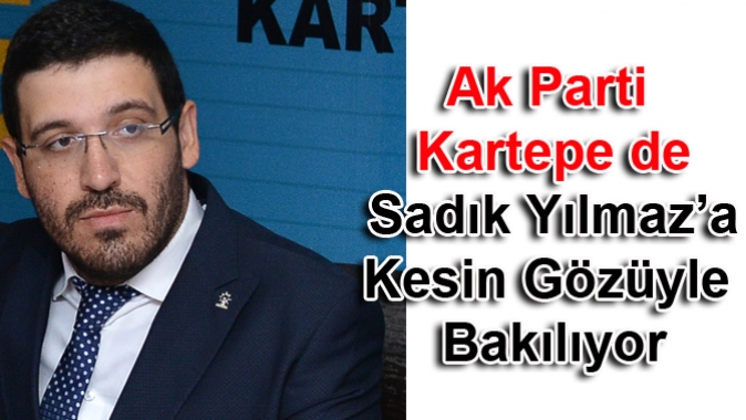 Ak Parti Kartepe de Sadık Yılmaz'a Kesin Gözüyle Bakılıyor