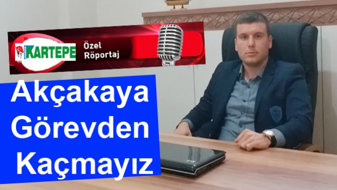 Akçakaya Görevden Kaçmayız