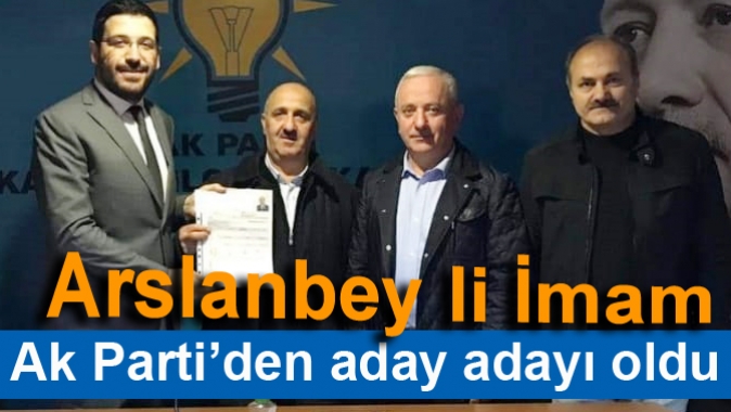 Arslanbey li İmam Ak Parti’den aday adayı oldu