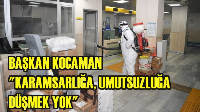 BAŞKAN KOCAMAN KARAMSARLIĞA, UMUTSUZLUĞA DÜŞMEK YOK