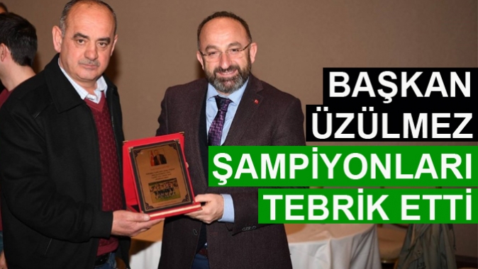 BAŞKAN ÜZÜLMEZ ŞAMPİYONLARI TEBRİK ETTİ