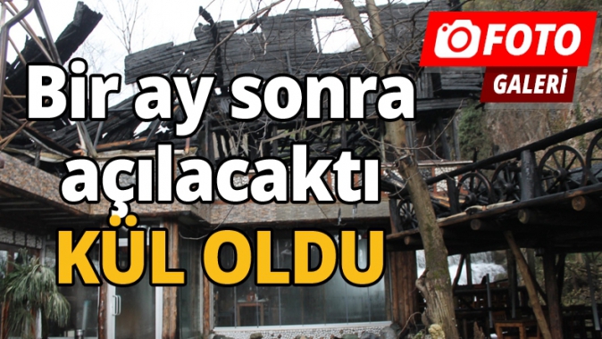 Bir ay sonra açılacaktı kül oldu