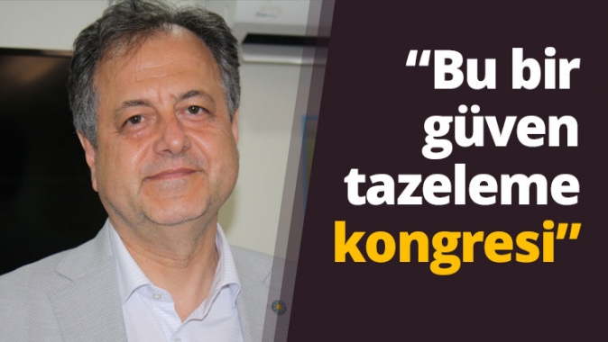 “Bu bir güven tazeleme kongresi”