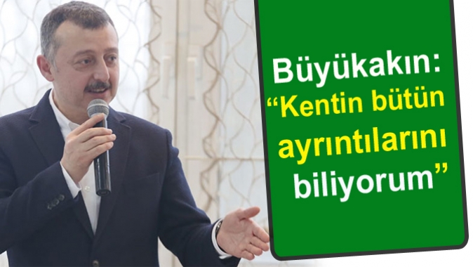 Büyükakın: “Kentin bütün ayrıntılarını biliyorum”