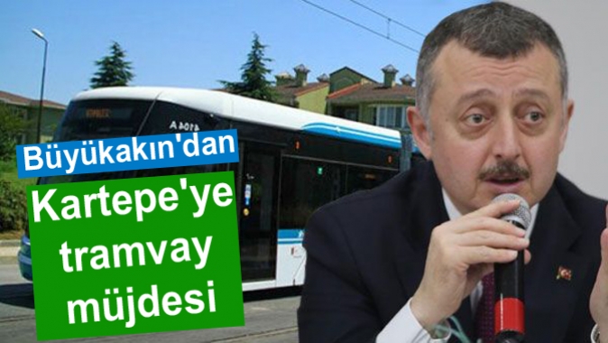 Büyükakından Kartepeye tramvay müjdesi