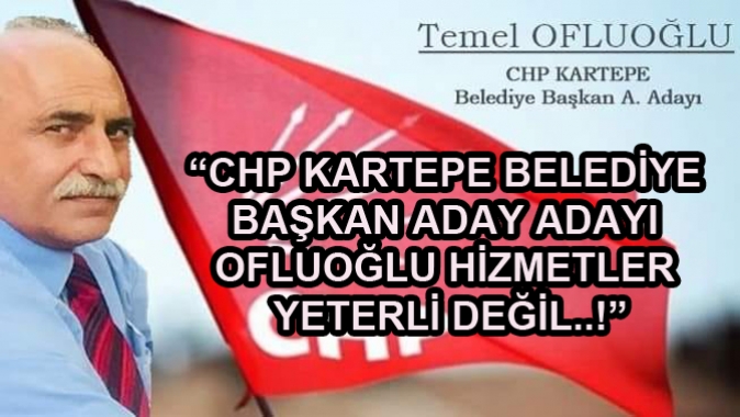 “CHP KARTEPE BELEDİYE BAŞKAN ADAY ADAYI OFLUOĞLU HİZMETLER YETERLİ DEĞİL..!”