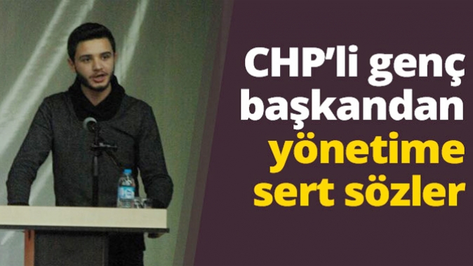 CHPli genç başkandan yönetime sert sözler