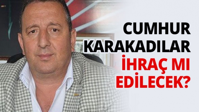 Cumhur Karakadılar ihraç mı edilecek?