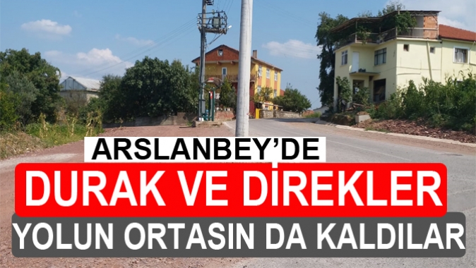 DURAK VE ELEKTRİK DİREKLERİ YOLUN ORTASIN DA KALDILAR