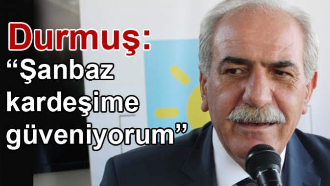 Durmuş: “Şanbaz kardeşime güveniyorum”