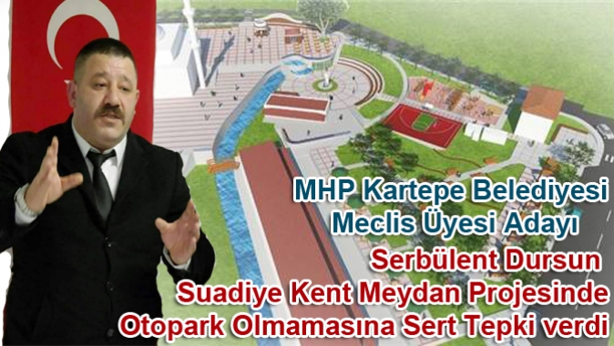 Dursun; Suadiye Kent Meydan Projesine İsyan Etti