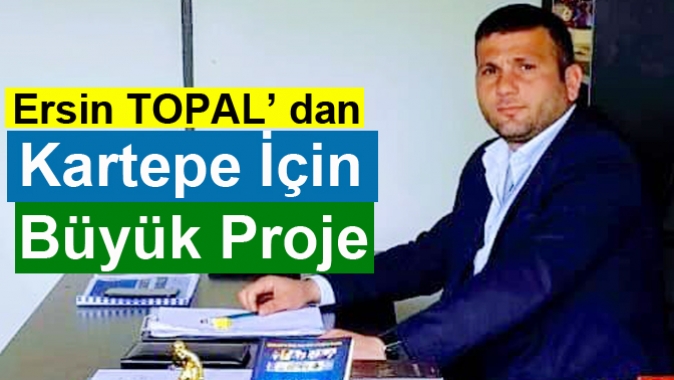 Ersin TOPAL’ dan Kartepe için Büyük Proje