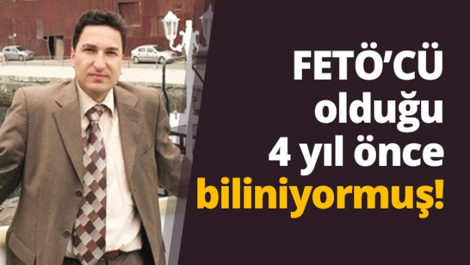 Fetöcü Olduğu 4 yıl önceden biliniyormuş