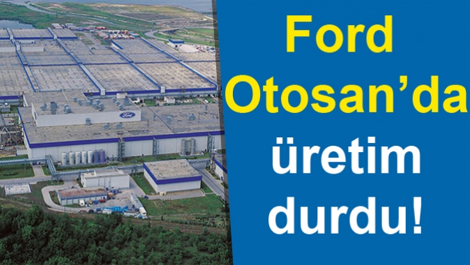 Ford Otosan’da üretim durdu!