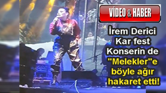 İrem Derici Kar fest Konserin de Meleklere böyle ağır hakaret etti!