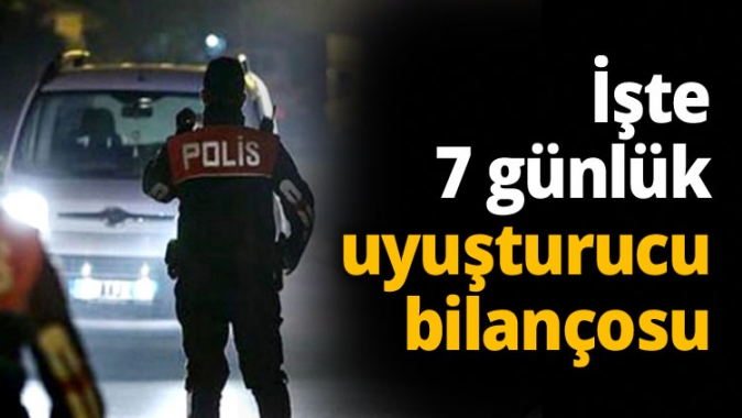 İşte 1 haftalık uyuşturucu bilançosu