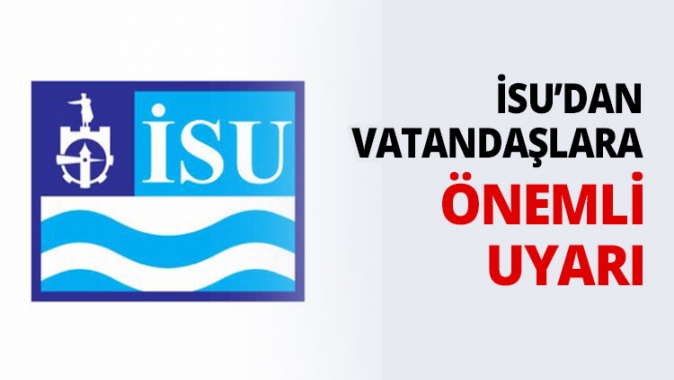 İSU’dan vatandaşlara uyarı