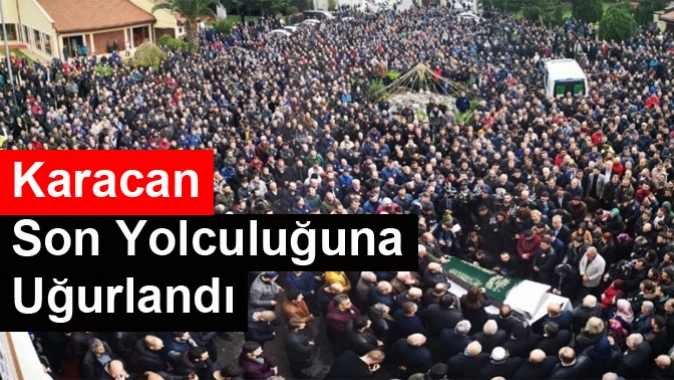 Karacan’a son Yolculuğuna Uğurlandı