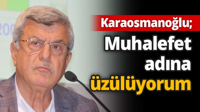 Karaosmanoğlu; Muhalefet adına üzülüyorum