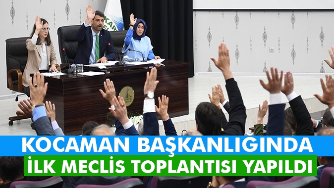 KOCAMAN BAŞKANLIĞINDA İLK MECLİS TOPLANTISI YAPILDI