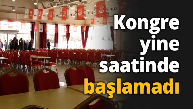 Kongre yine saatinde başlamadı