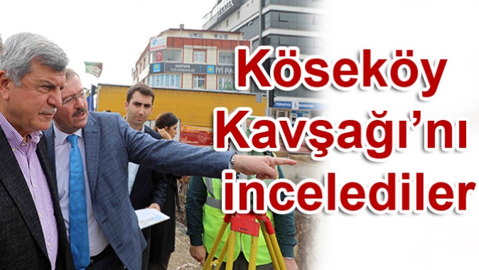 Köseköy Kavşağı’nı incelediler