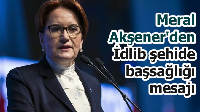 Meral Akşenerden İdlib şehide başsağlığı mesajı