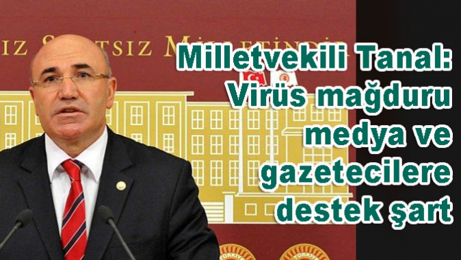 Milletvekili Tanal: Virüs mağduru medya ve gazetecilere destek şart