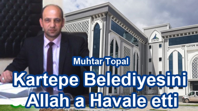 Muhtar Topal Kartepe Belediyesini Allah a Havale etti