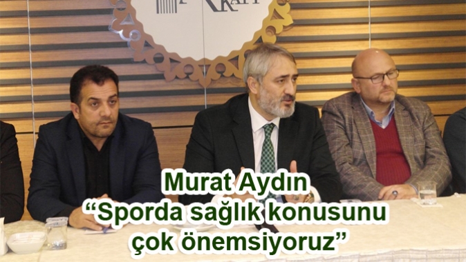 Murat Aydın “Sporda sağlık konusunu çok önemsiyoruz”