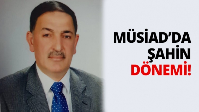 MÜSİAD’da Şahin dönemi!