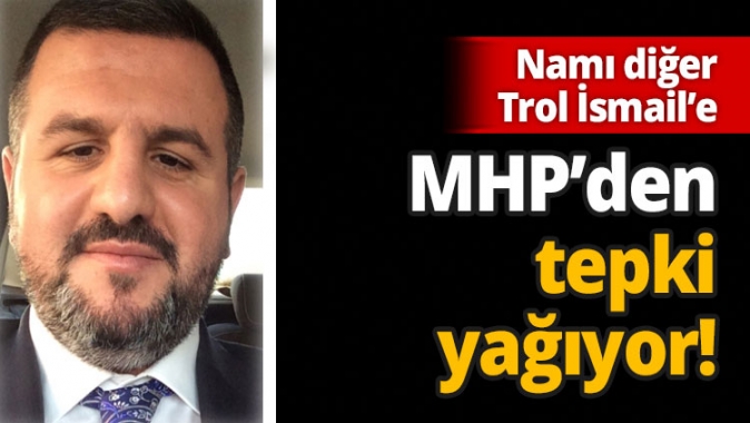 Namı diğer Trol İsmail’e MHP’den tepki yağıyor!