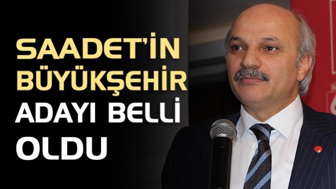 Saadetin Büyükşehir adayı belli oldu