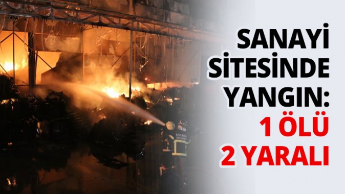 Sanayi sitesinde yangın: 1 ölü 2 yaralı