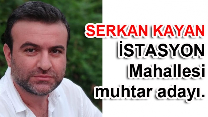 SERKAN KAYAN İSTASYON Mahallesi muhtar adayı.