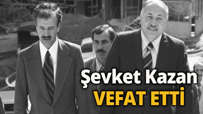 Şevket Kazan vefat etti