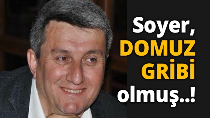 Soyer, DOMUZ GRİBİ olmuş..!