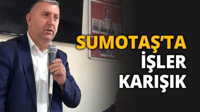 SUMOTAŞ’TA İŞLER KARIŞIK