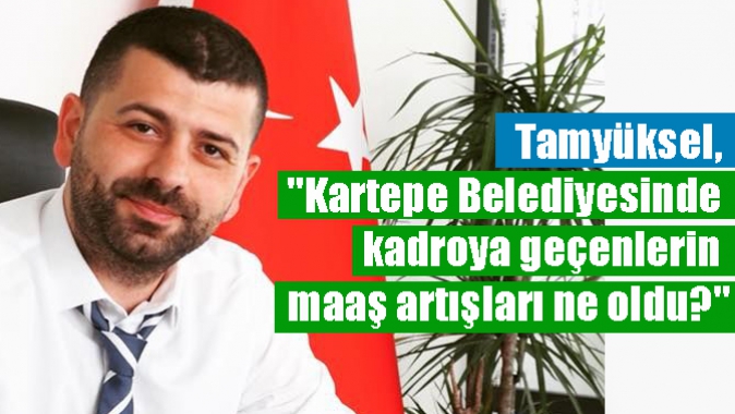 Tamyüksel, Kartepe Belediyesinde kadroya geçenlerin maaş artışları ne oldu?