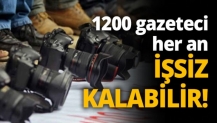 1200 gazeteci her an işsiz kalabilir!