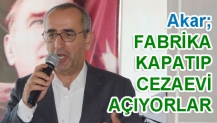 Akar; FABRİKA KAPATIP CEZAEVİ AÇIYORLAR