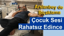 Arslanbey de Bıçaklama Çocuk Sesi Rahatsız Edince....