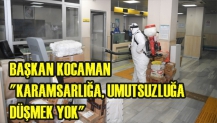 BAŞKAN KOCAMAN "KARAMSARLIĞA, UMUTSUZLUĞA DÜŞMEK YOK"