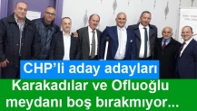 CHP’li aday adayları Karakadılar ve Ofluoğlu meydanı boş bırakmıyor...