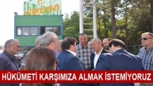 HÜKÜMETİ KARŞIMIZA ALMAK İSTEMİYORUZ