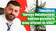 Tamyüksel, "Kartepe Belediyesinde kadroya geçenlerin maaş artışları ne oldu?"