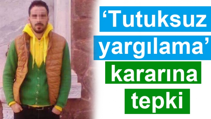 ‘Tutuksuz yargılama’ kararına tepki